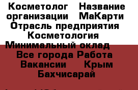 Косметолог › Название организации ­ МаКарти › Отрасль предприятия ­ Косметология › Минимальный оклад ­ 1 - Все города Работа » Вакансии   . Крым,Бахчисарай